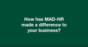 How has MAD-HR made a difference to your business?